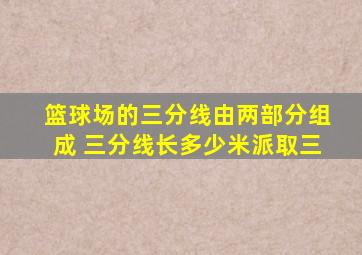 篮球场的三分线由两部分组成 三分线长多少米派取三